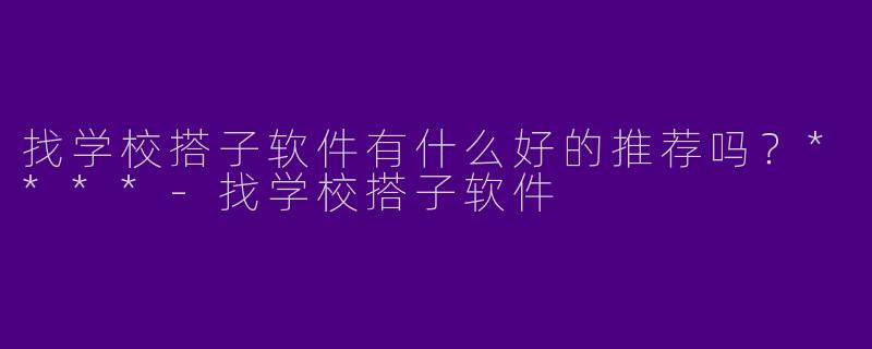 找学校搭子软件有什么好的推荐吗？****