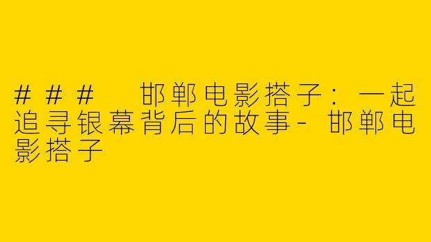 ### 邯郸电影搭子：一起追寻银幕背后的故事