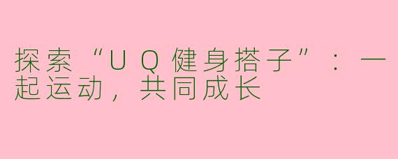 探索“UQ健身搭子”：一起运动，共同成长