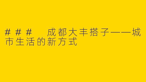 ### 成都大丰搭子——城市生活的新方式