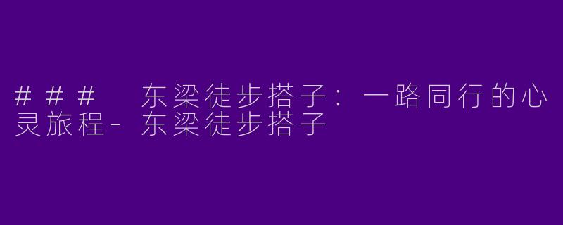 ### 东梁徒步搭子：一路同行的心灵旅程-东梁徒步搭子