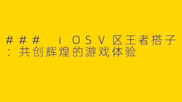 ### iOSV区王者搭子：共创辉煌的游戏体验