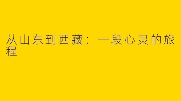 从山东到西藏：一段心灵的旅程