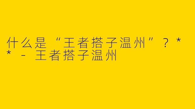 什么是“王者搭子温州”?**