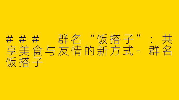 ### 群名“饭搭子”:共享美食与友情的新方式