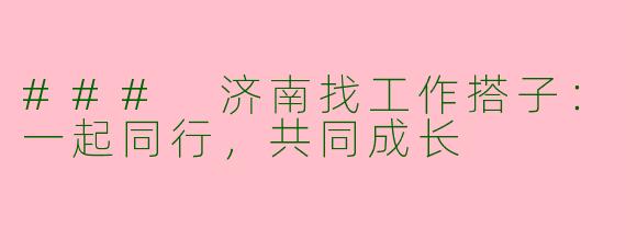 ### 济南找工作搭子：一起同行，共同成长