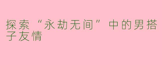探索“永劫无间”中的男搭子友情