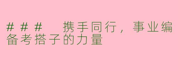 ### 携手同行，事业编备考搭子的力量