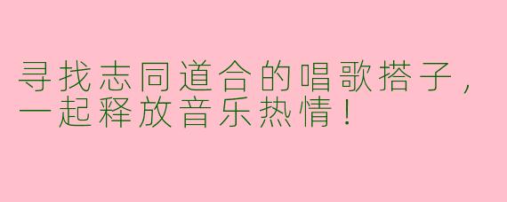 寻找志同道合的唱歌搭子,一起释放音乐热情!