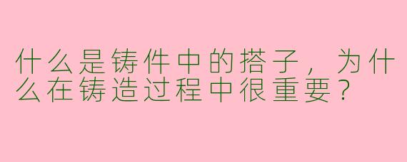 什么是铸件中的搭子,为什么在铸造过程中很重要?