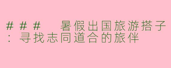 ### 暑假出国旅游搭子：寻找志同道合的旅伴
