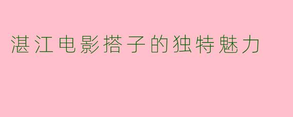 湛江电影搭子的独特魅力