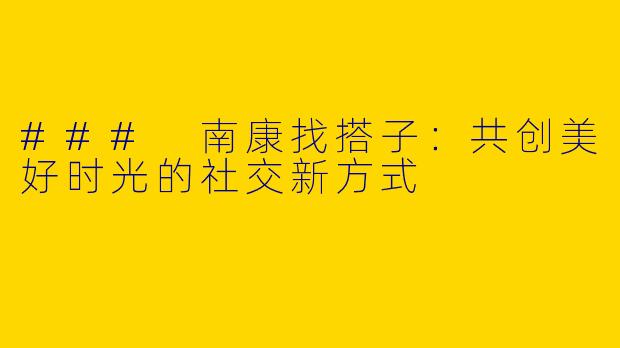 ### 南康找搭子：共创美好时光的社交新方式