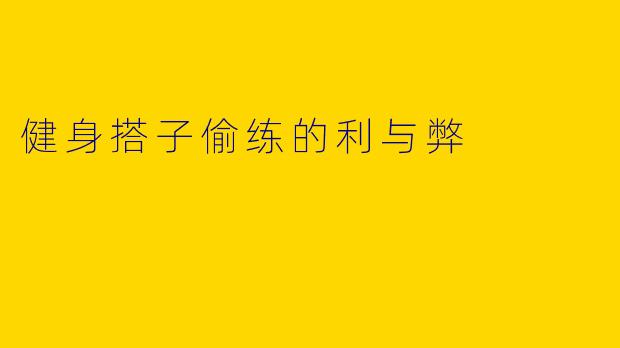 健身搭子偷练的利与弊