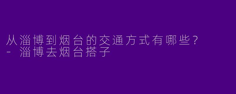 从淄博到烟台的交通方式有哪些？  