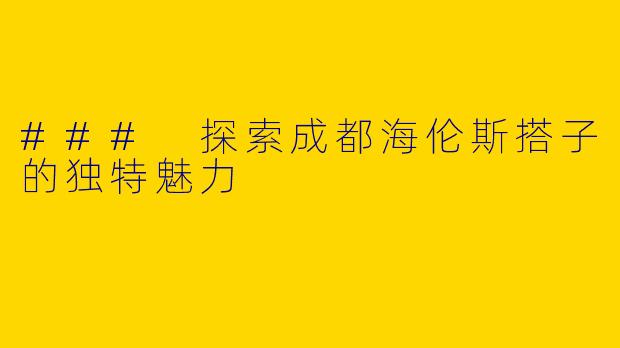 ### 探索成都海伦斯搭子的独特魅力