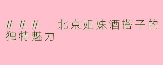 ### 北京姐妹酒搭子的独特魅力