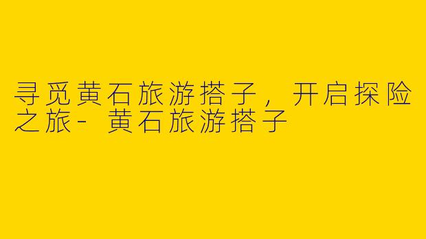 寻觅黄石旅游搭子，开启探险之旅-黄石旅游搭子
