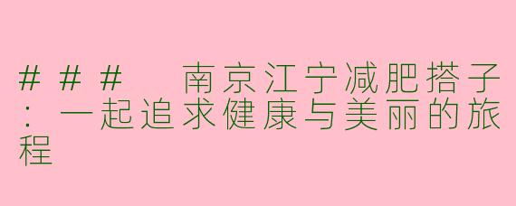 ### 南京江宁减肥搭子：一起追求健康与美丽的旅程