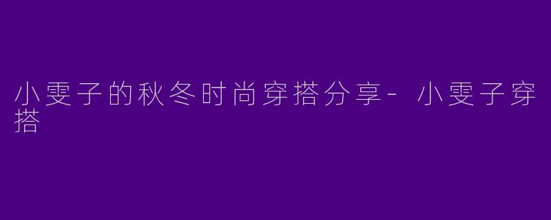 小雯子的秋冬时尚穿搭分享-小雯子穿搭