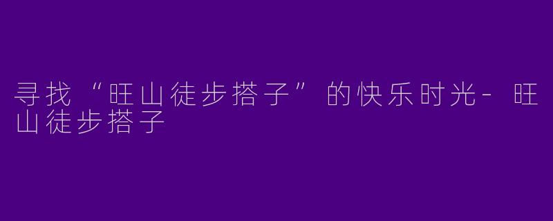 寻找“旺山徒步搭子”的快乐时光