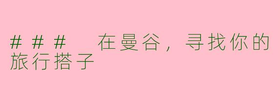 ### 在曼谷，寻找你的旅行搭子