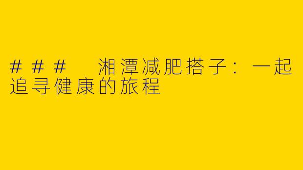 ### 湘潭减肥搭子：一起追寻健康的旅程