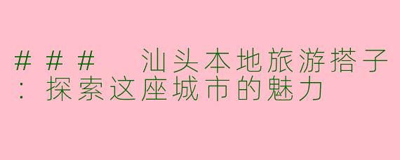### 汕头本地旅游搭子：探索这座城市的魅力