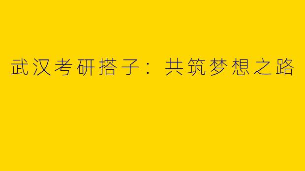 武汉考研搭子：共筑梦想之路