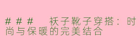 ### 袄子靴子穿搭：时尚与保暖的完美结合