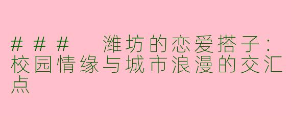 ### 潍坊的恋爱搭子：校园情缘与城市浪漫的交汇点