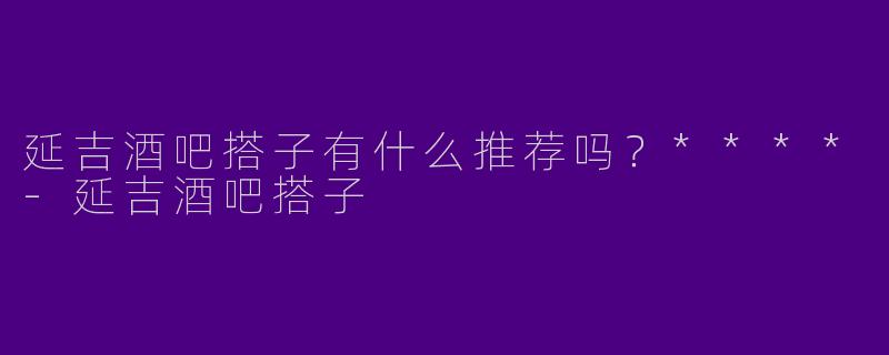 延吉酒吧搭子有什么推荐吗？****