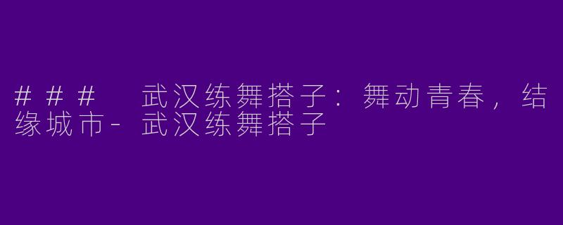 ### 武汉练舞搭子：舞动青春，结缘城市