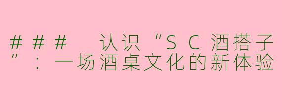 ### 认识“SC酒搭子”：一场酒桌文化的新体验