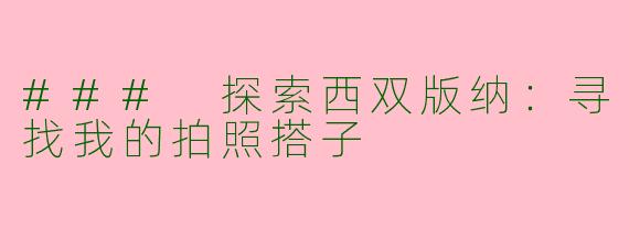 ### 探索西双版纳：寻找我的拍照搭子