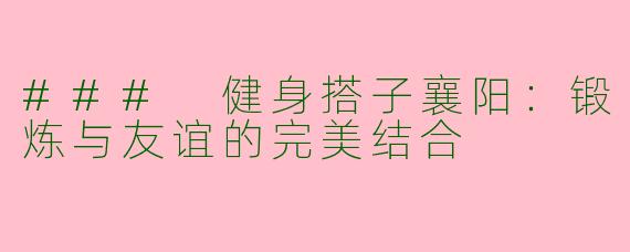 ### 健身搭子襄阳：锻炼与友谊的完美结合