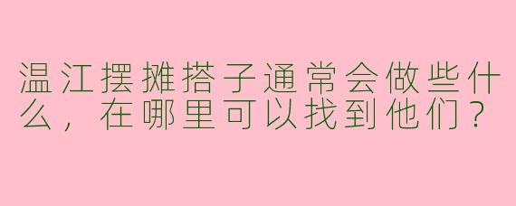温江摆摊搭子通常会做些什么，在哪里可以找到他们？