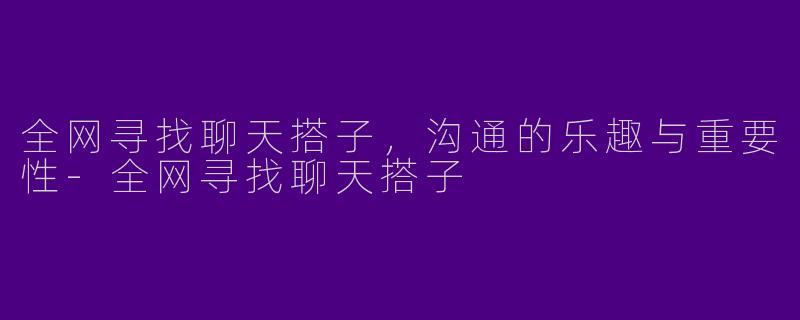全网寻找聊天搭子,沟通的乐趣与重要性