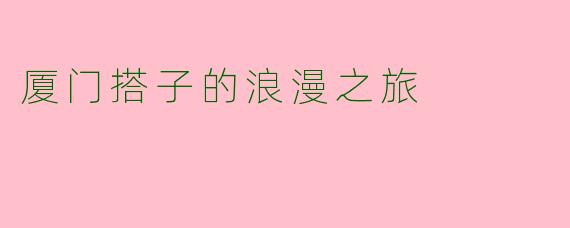 厦门搭子的浪漫之旅