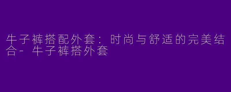 牛子裤搭配外套:时尚与舒适的完美结合