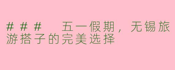 ### 五一假期,无锡旅游搭子的完美选择