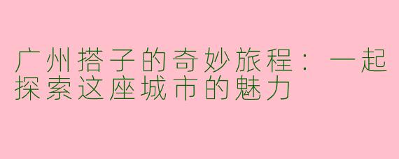 广州搭子的奇妙旅程：一起探索这座城市的魅力