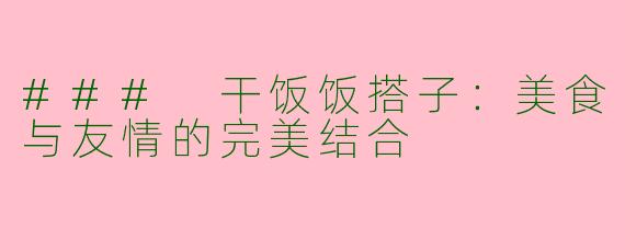 ### 干饭饭搭子：美食与友情的完美结合