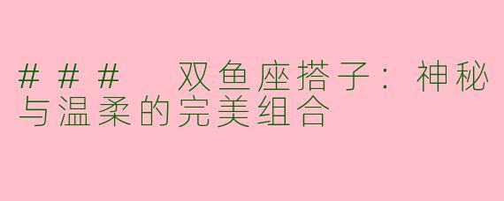 ### 双鱼座搭子:神秘与温柔的完美组合