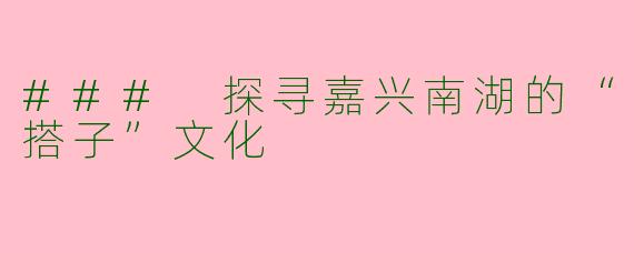 ### 探寻嘉兴南湖的“搭子”文化