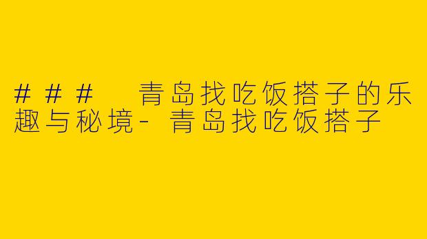 ### 青岛找吃饭搭子的乐趣与秘境