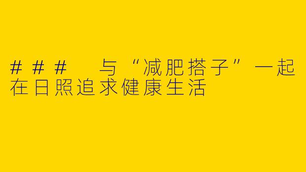 ### 与“减肥搭子”一起在日照追求健康生活