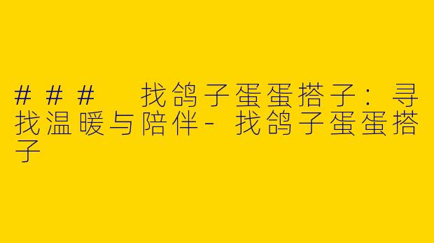 ### 找鸽子蛋蛋搭子：寻找温暖与陪伴-找鸽子蛋蛋搭子