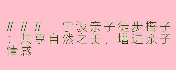 ### 宁波亲子徒步搭子：共享自然之美，增进亲子情感