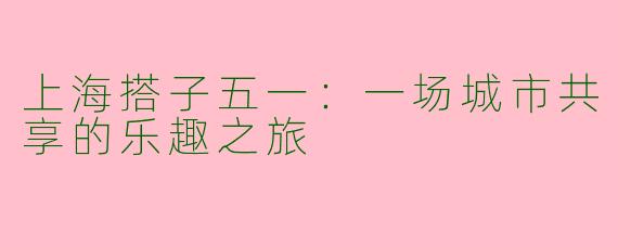 上海搭子五一：一场城市共享的乐趣之旅